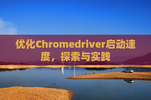 优化Chromedriver启动速度，探索与实践